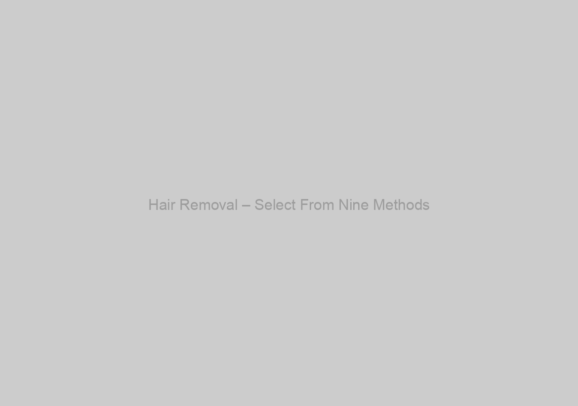 Hair Removal – Select From Nine Methods